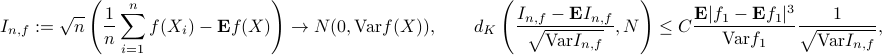  centering I _ {n,f}:=sqrt{n}left(frac{1}{n}sum_{i=1}^{n}f(X_i)-mathbf{E}f(X)right) rightarrow N(0, mbox{Var} f(X)),qquad d_{K}left(frac{I_{n,f}-mathbf{E}I_{n,f}}{sqrt{mbox{Var} I_{n,f}}},Nright)le Cfrac{mathbf{E}|f_{1}-mathbf{E}f_{1}|^{3}}{mbox{Var} f_{1}}frac{1}{sqrt{mbox{Var} I_{n,f}}}, 